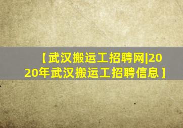 【武汉搬运工招聘网|2020年武汉搬运工招聘信息】